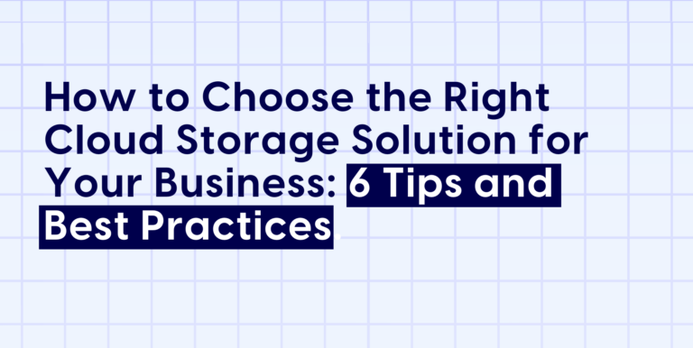 How to Choose the Right Cloud Storage Solution for Your Business: 6 Tips and Best Practices